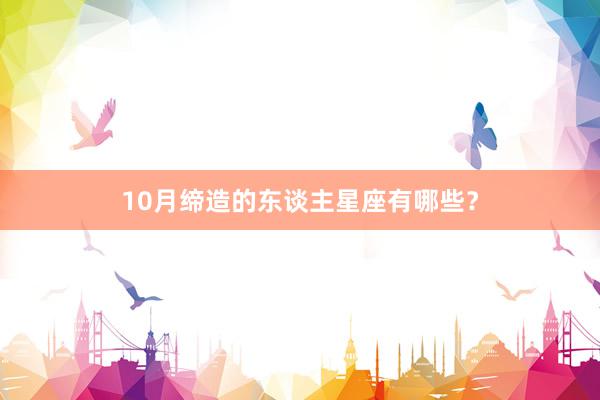 10月缔造的东谈主星座有哪些？