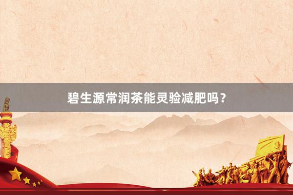 碧生源常润茶能灵验减肥吗？