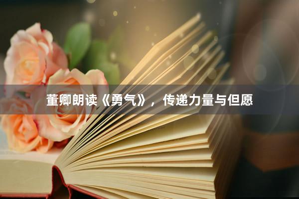 董卿朗读《勇气》，传递力量与但愿