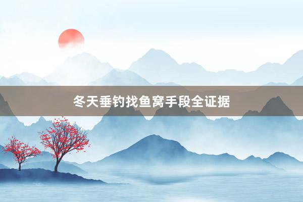 冬天垂钓找鱼窝手段全证据