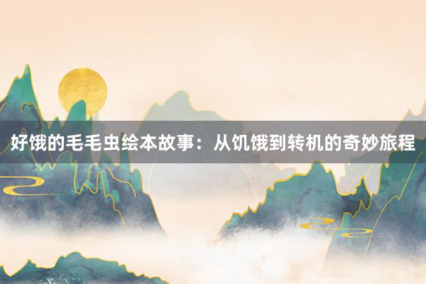 好饿的毛毛虫绘本故事:从饥饿到转机的奇妙旅程